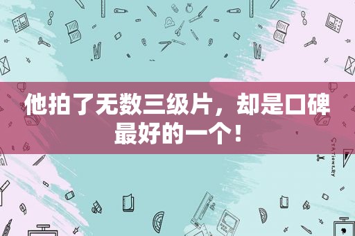 他拍了无数 *** ，却是口碑最好的一个！