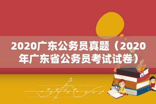 2020广东公务员真题（2020年广东省公务员考试试卷）