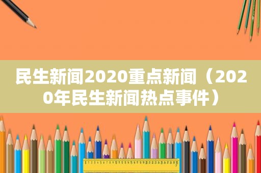 民生新闻2020重点新闻（2020年民生新闻热点事件）