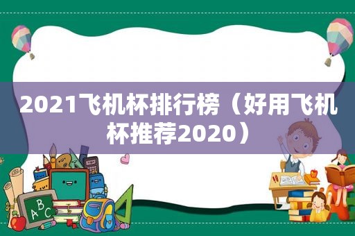 2021飞机杯排行榜（好用飞机杯推荐2020）