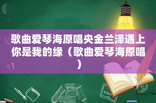 歌曲爱琴海原唱央金兰泽遇上你是我的缘（歌曲爱琴海原唱）