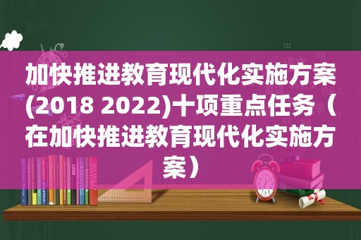 加快推进教育现代化实施方案(2018 2022)十项重点任务（在加快推进教育现代化实施方案）