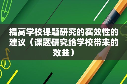 提高学校课题研究的实效性的建议（课题研究给学校带来的效益）