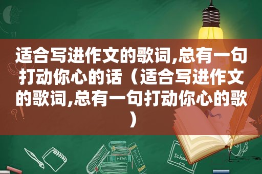 适合写进作文的歌词,总有一句打动你心的话（适合写进作文的歌词,总有一句打动你心的歌）