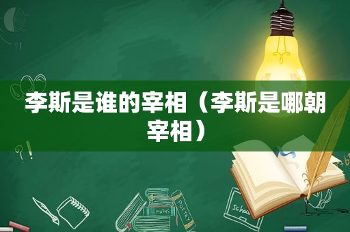 李斯是谁的宰相（李斯是哪朝宰相）