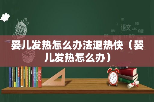 婴儿发热怎么办法退热快（婴儿发热怎么办）