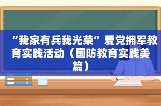 “我家有兵我光荣”爱党拥军教育实践活动（国防教育实践美篇）