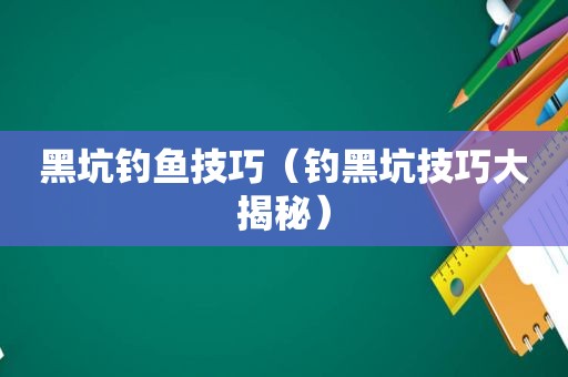 黑坑钓鱼技巧（钓黑坑技巧大揭秘）