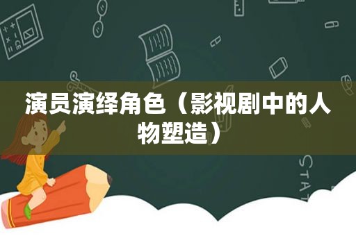 演员演绎角色（影视剧中的人物塑造）