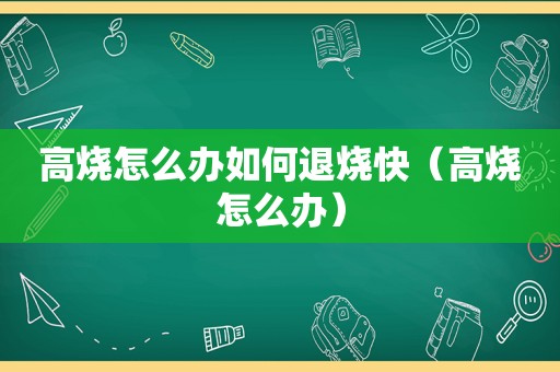 高烧怎么办如何退烧快（高烧怎么办）