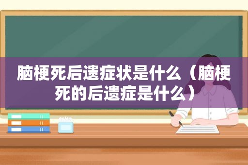 脑梗死后遗症状是什么（脑梗死的后遗症是什么）