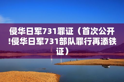 侵华日军731罪证（首次公开!侵华日军731部队罪行再添铁证）