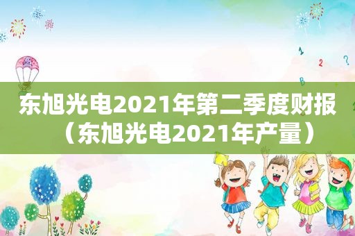 东旭光电2021年第二季度财报（东旭光电2021年产量）