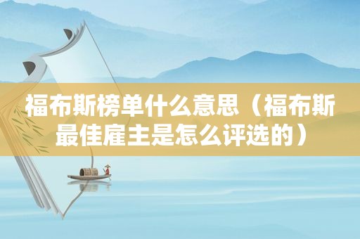 福布斯榜单什么意思（福布斯最佳雇主是怎么评选的）