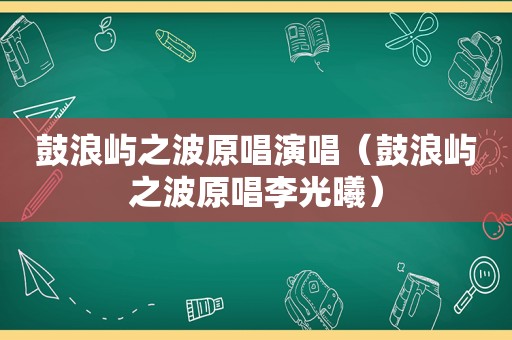 鼓浪屿之波原唱演唱（鼓浪屿之波原唱李光曦）