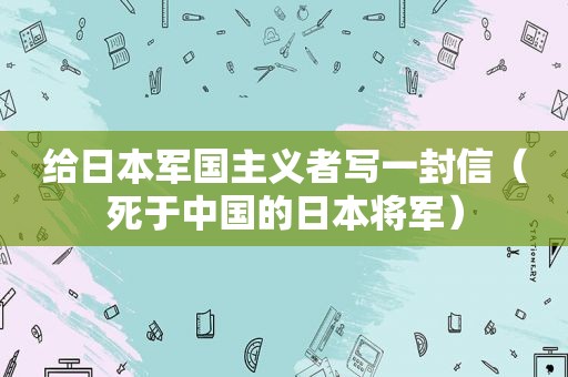 给日本军国主义者写一封信（死于中国的日本将军）