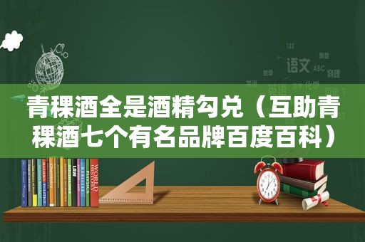 青稞酒全是酒精勾兑（互助青稞酒七个有名品牌百度百科）