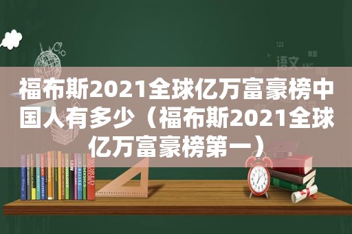 福布斯2021全球亿万富豪榜中国人有多少（福布斯2021全球亿万富豪榜第一）