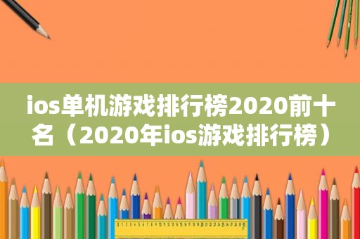 ios单机游戏排行榜2020前十名（2020年ios游戏排行榜）