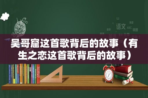 吴哥窟这首歌背后的故事（有生之恋这首歌背后的故事）