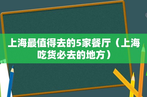 上海最值得去的5家餐厅（上海吃货必去的地方）