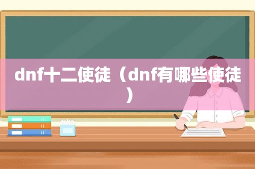 dnf十二使徒（dnf有哪些使徒）