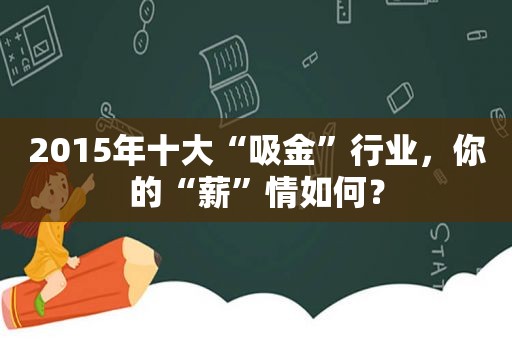 2015年十大“吸金”行业，你的“薪”情如何？