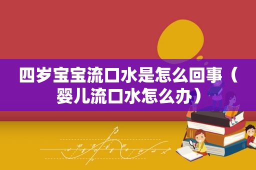 四岁宝宝流口水是怎么回事（婴儿流口水怎么办）