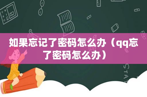 如果忘记了密码怎么办（qq忘了密码怎么办）