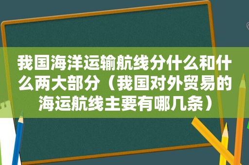 我国海洋运输航线分什么和什么两大部分（我国对外贸易的海运航线主要有哪几条）