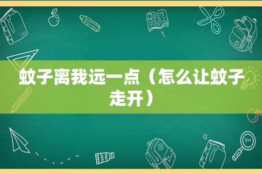 蚊子离我远一点（怎么让蚊子走开）