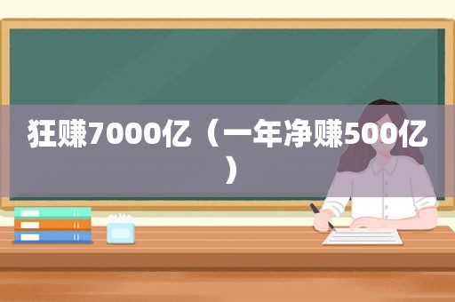 狂赚7000亿（一年净赚500亿）