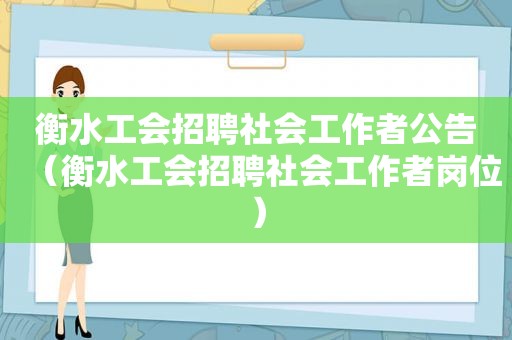 衡水工会招聘社会工作者公告（衡水工会招聘社会工作者岗位）