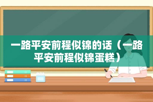 一路平安前程似锦的话（一路平安前程似锦蛋糕）