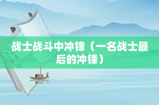 战士战斗中冲锋（一名战士最后的冲锋）