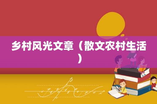 乡村风光文章（散文农村生活）