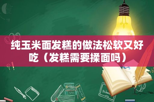 纯玉米面发糕的做法松软又好吃（发糕需要揉面吗）