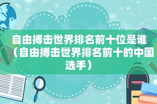 自由搏击世界排名前十位是谁（自由搏击世界排名前十的中国选手）