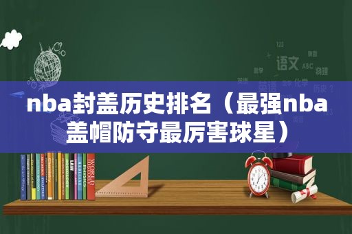 nba封盖历史排名（最强nba盖帽防守最厉害球星）