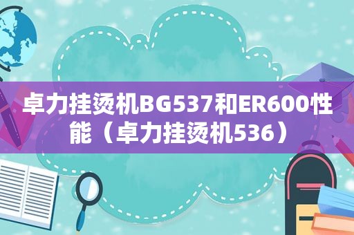 卓力挂烫机BG537和ER600性能（卓力挂烫机536）