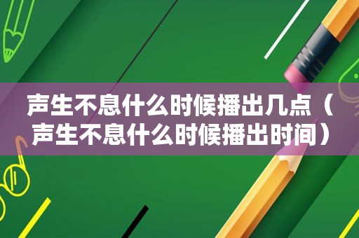 声生不息什么时候播出几点（声生不息什么时候播出时间）