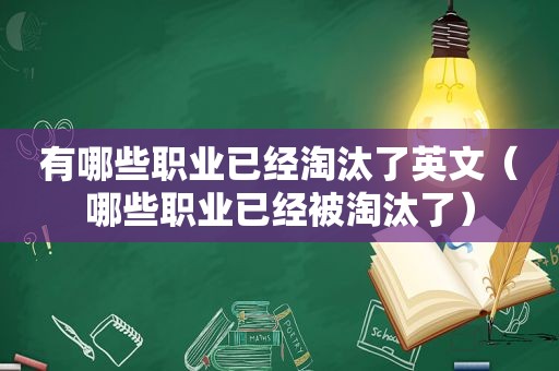 有哪些职业已经淘汰了英文（哪些职业已经被淘汰了）