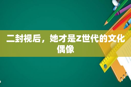 二封视后，她才是Z世代的文化偶像