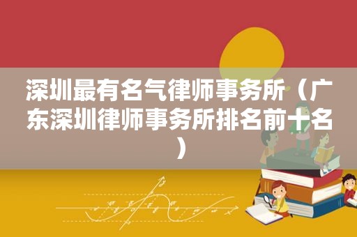 深圳最有名气律师事务所（广东深圳律师事务所排名前十名）