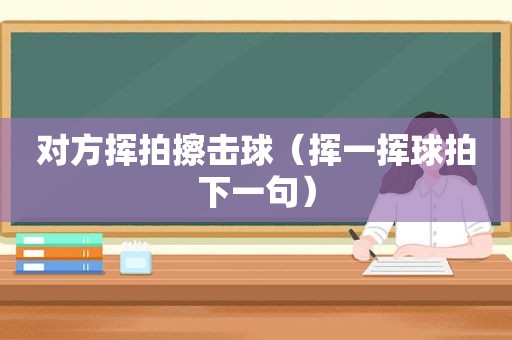 对方挥拍擦击球（挥一挥球拍下一句）