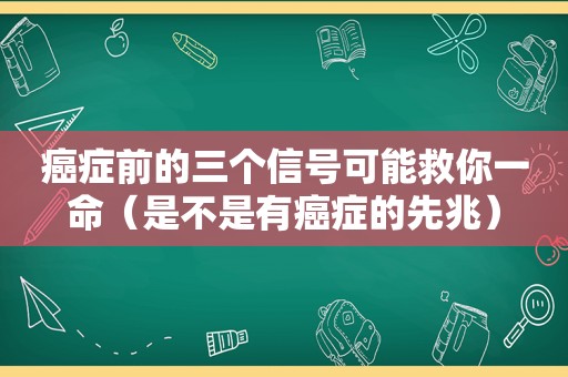 癌症前的三个信号可能救你一命（是不是有癌症的先兆）