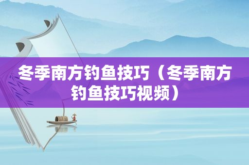 冬季南方钓鱼技巧（冬季南方钓鱼技巧视频）