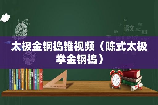 太极金钢捣锥视频（陈式太极拳金钢捣）