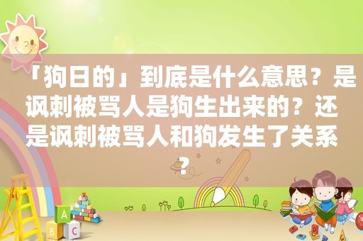 「 *** 」到底是什么意思？是讽刺被骂人是狗生出来的？还是讽刺被骂人和狗发生了关系？