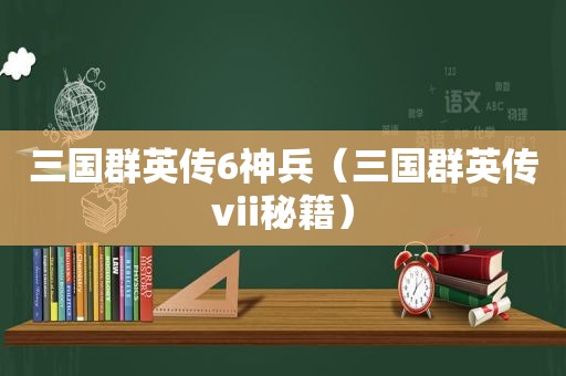 三国群英传6神兵（三国群英传vii秘籍）